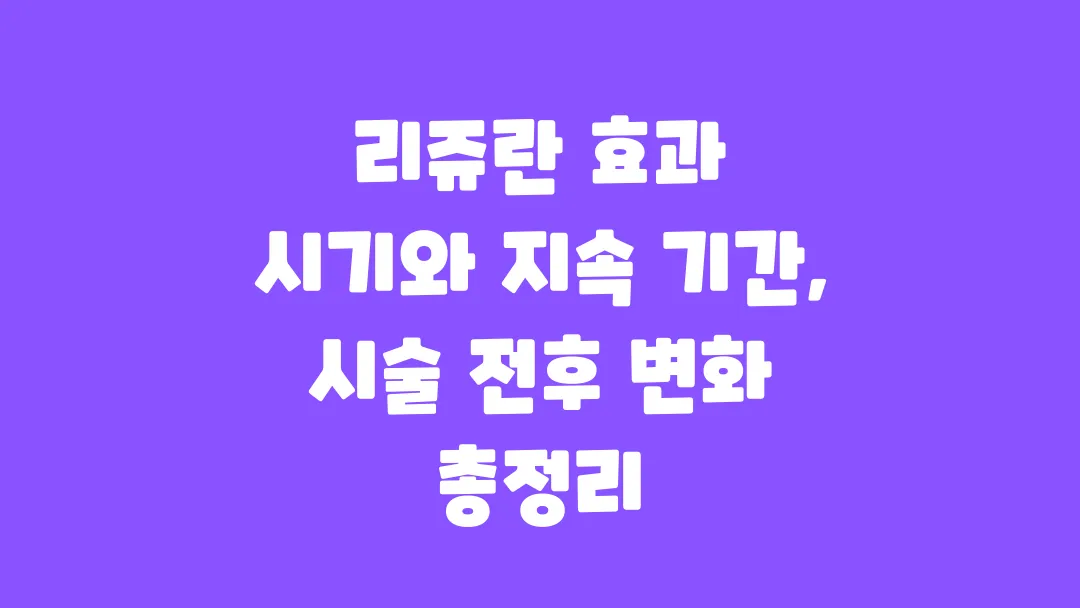 리쥬란 효과 시기와 지속 기간 시술 전후 변화 총정리