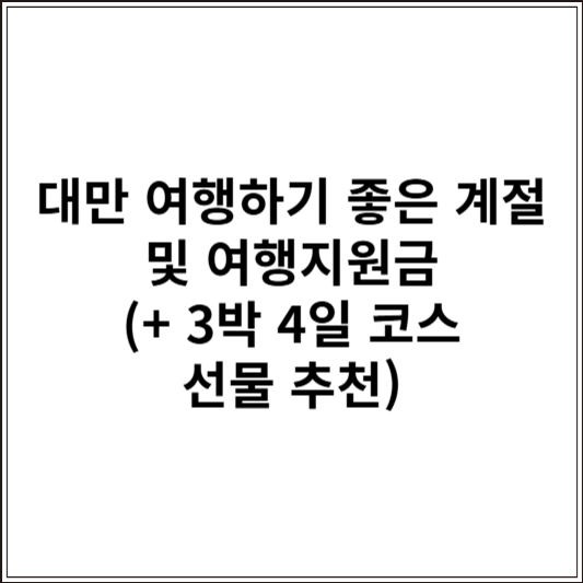 대만 여행하기 좋은 계절 및 여행지원금 (+ 3박 4일 코스 선물 추천)