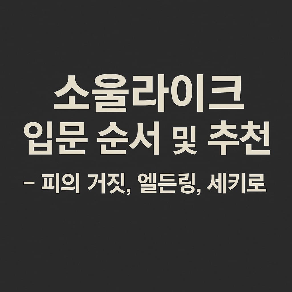 소울라이크 입문자 추천작과 최고 난이도 도전 순서표 총정리
