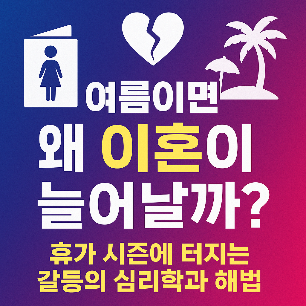 여름이면 왜 이혼이 늘어날까? 휴가 시즌에 터지는 갈등의 심리학과 해법