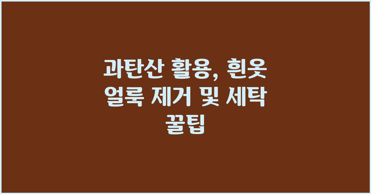 과탄산 활용: 효과적인 얼룩 제거 및 흰옷 세탁법