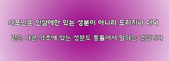  사포닌은 인삼에만 있는 성분이 아니라 도라지나 더덕 같은 다른 약초에 있는 성분도 통틀어서 말하는 것입니다