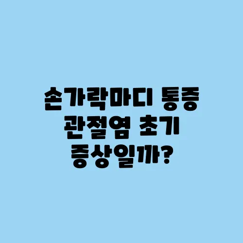 손가락마디 통증 관절염 초기 증상일까?