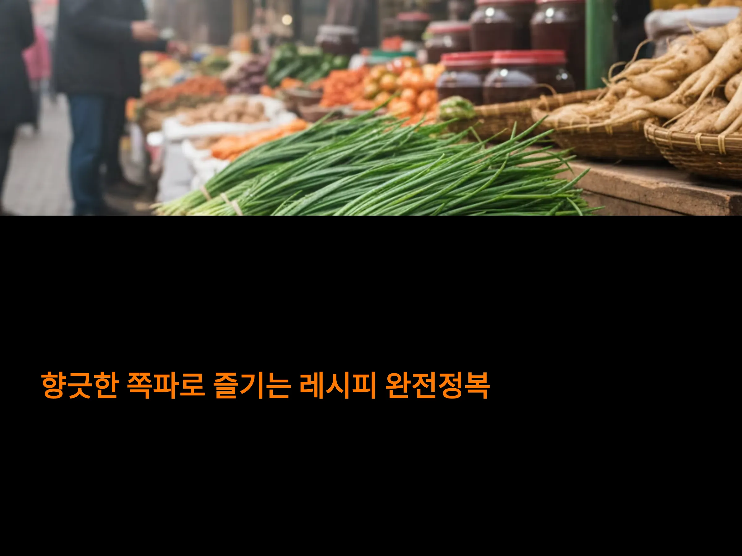 향긋한 쪽파로 즐기는 겉절이·김치·볶음 레시피 완전정복