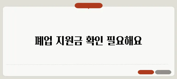 소상공인이 받을 수 있는 폐업 지원금은 반드시 확인해야 합니다.