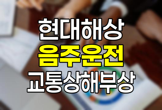 현대해상 음주 뺑소니 무면허 약물 피해자 교통상해부상 보험 상세 분석