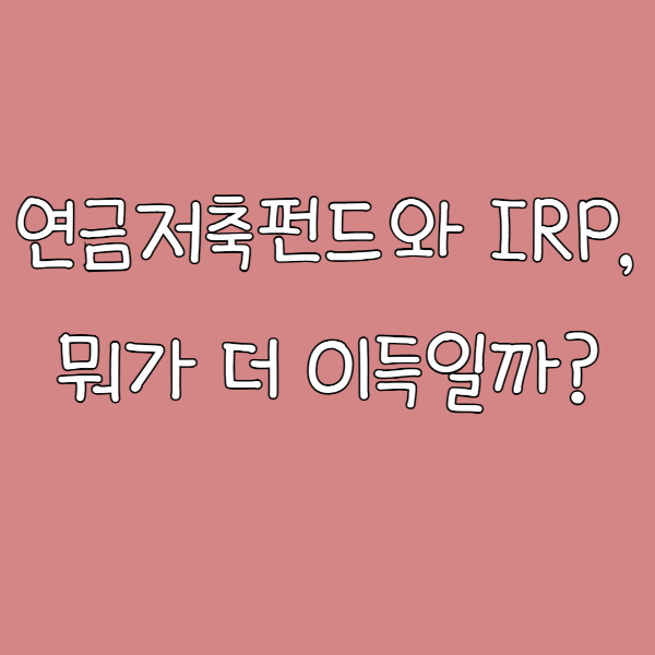 세액공제 연금저축펀드와 IRP, 뭐가 더 이득일까?극대화 전략 공개