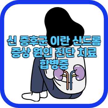 신 증후군 이란 신드롬 증상 원인 진단 치료 합병증