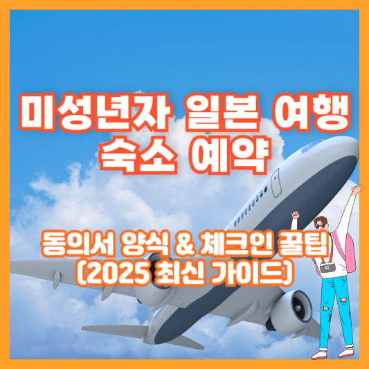 미성년자 일본 여행 숙소 예약, 동의서 양식 & 체크인 꿀팁 (2025 최신 가이드)