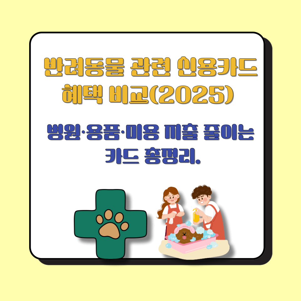 반려동물 관련 신용카드 혜택 비교(2025) │ 병원&middot;펫샵&middot;미용 지출 줄이는 카드 총정리