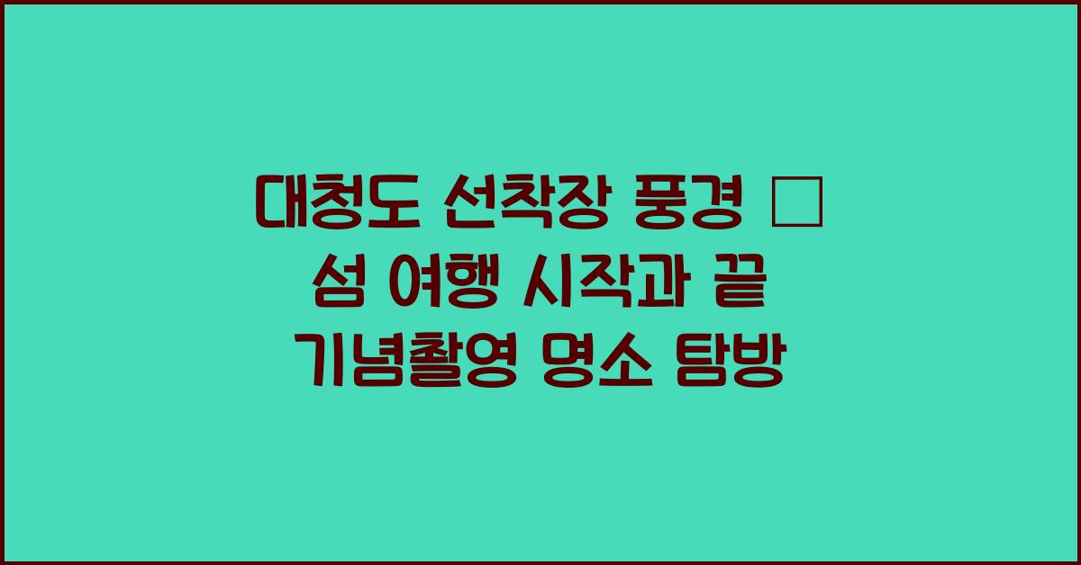 대청도 선착장 풍경 – 섬 여행의 시작과 끝