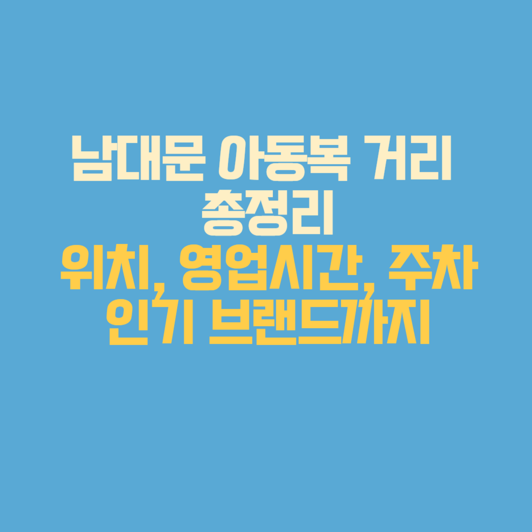남대문 아동복 거리 총정리｜위치, 영업시간, 주차, 인기 브랜드까지