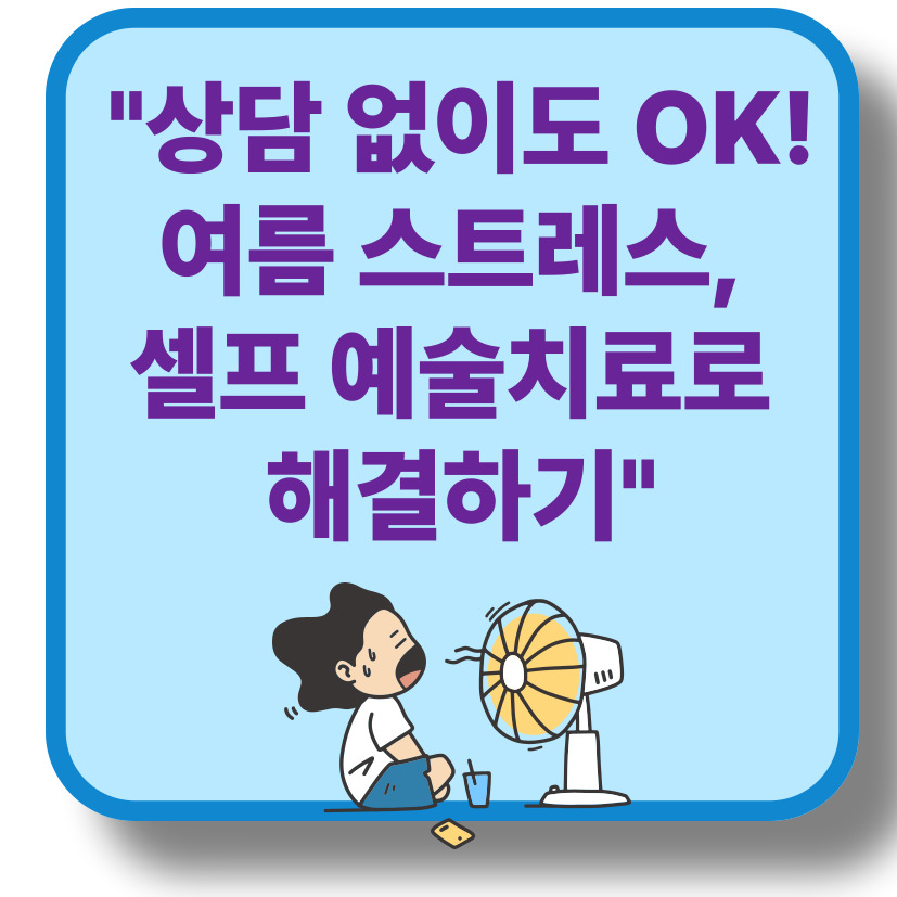 심리상담 없이도 괜찮아! 여름철 스트레스 해소 자가 예술치료 3가지