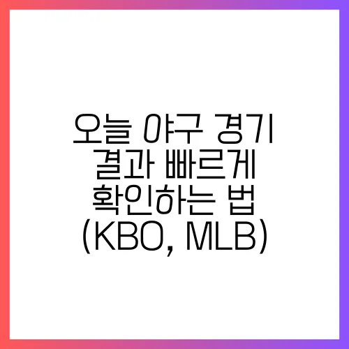오늘 야구 경기 결과 빠르게 확인하는 법 (KBO, MLB)