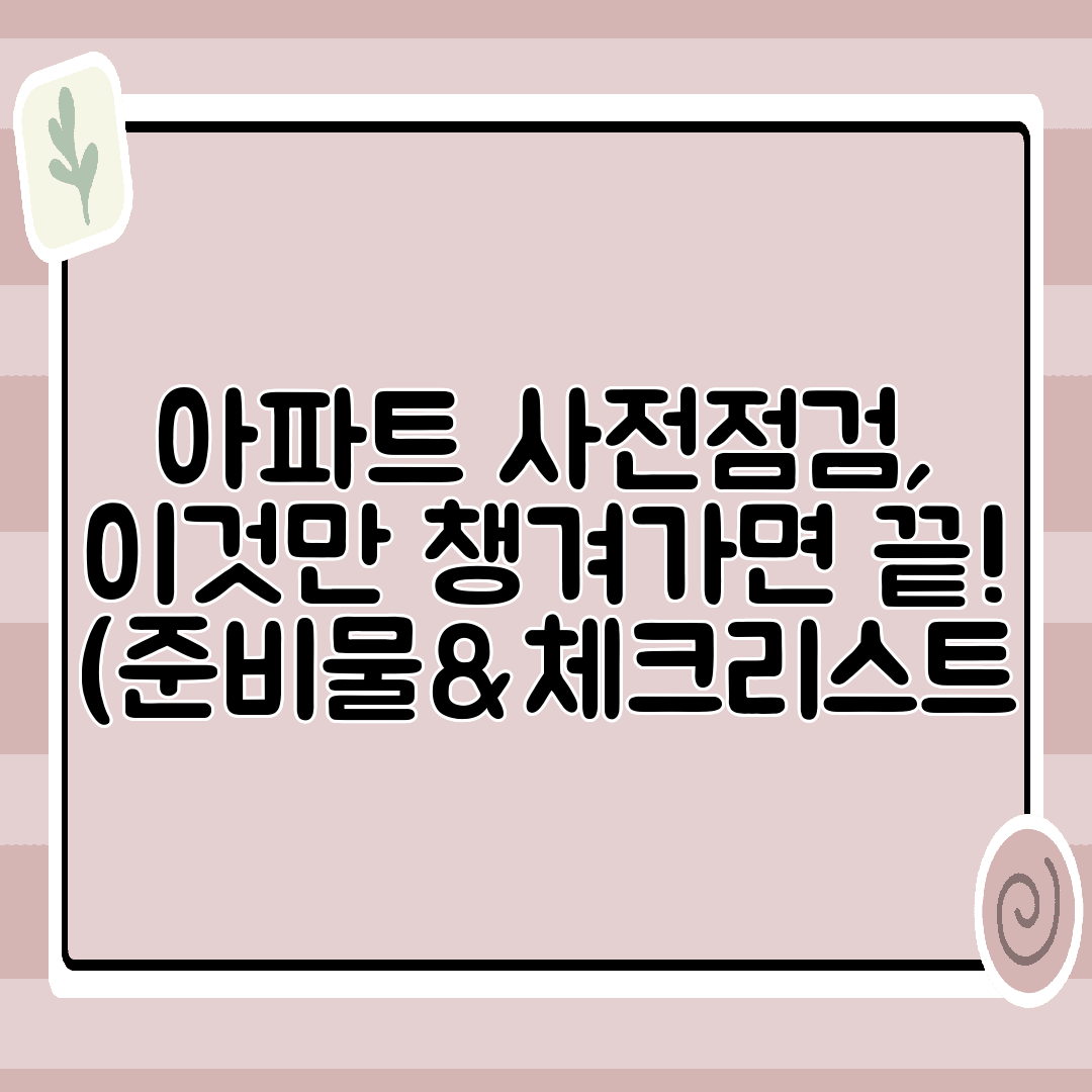 아파트 사전점검, 이것만 챙겨가면 끝! (준비물&체크리스트