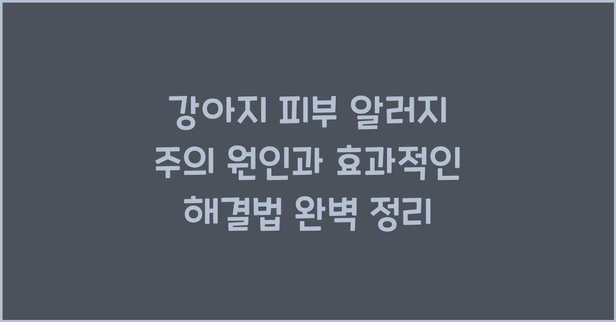 강아지 피부 알러지 주의! 원인과 효과적인 해결법