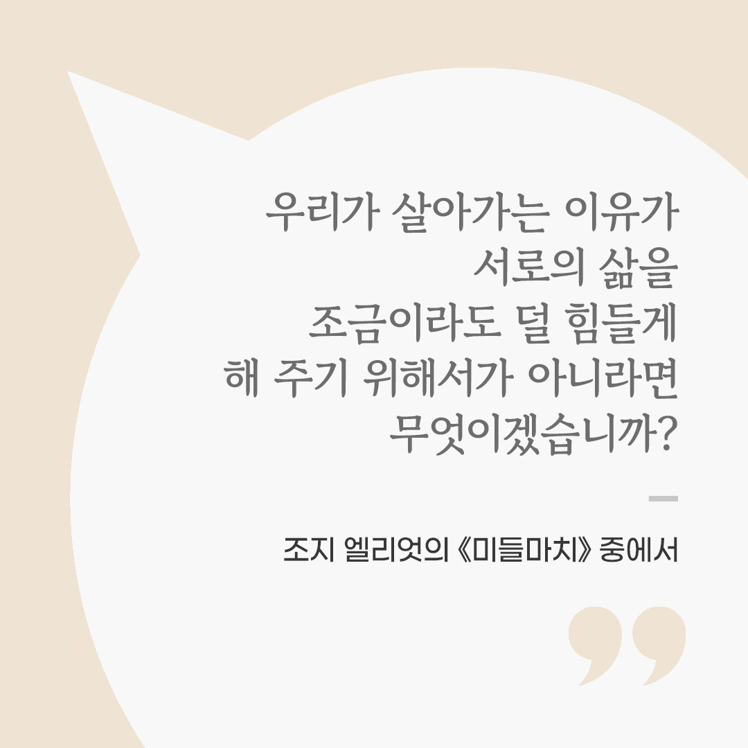 우리가 살아가는 이유가 서로의 삶을 조금이라도 덜 힘들게 해 주기 위해서가 아니라면, 무엇이겠습니까? (조지 엘리엇의 《미들마치》 중에서) 좋은 글 이미지