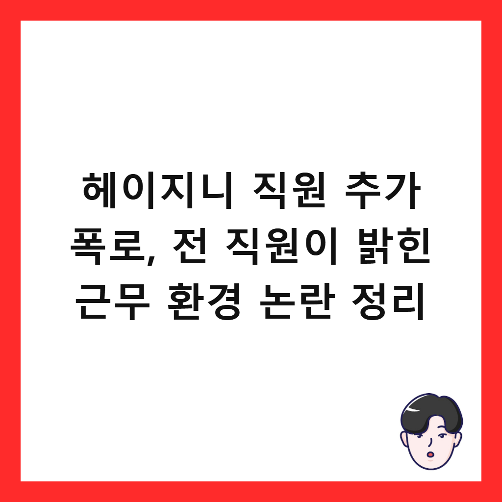 헤이지니 직원 추가 폭로, 전 직원이 밝힌 근무 환경 논란 정리 썸네일