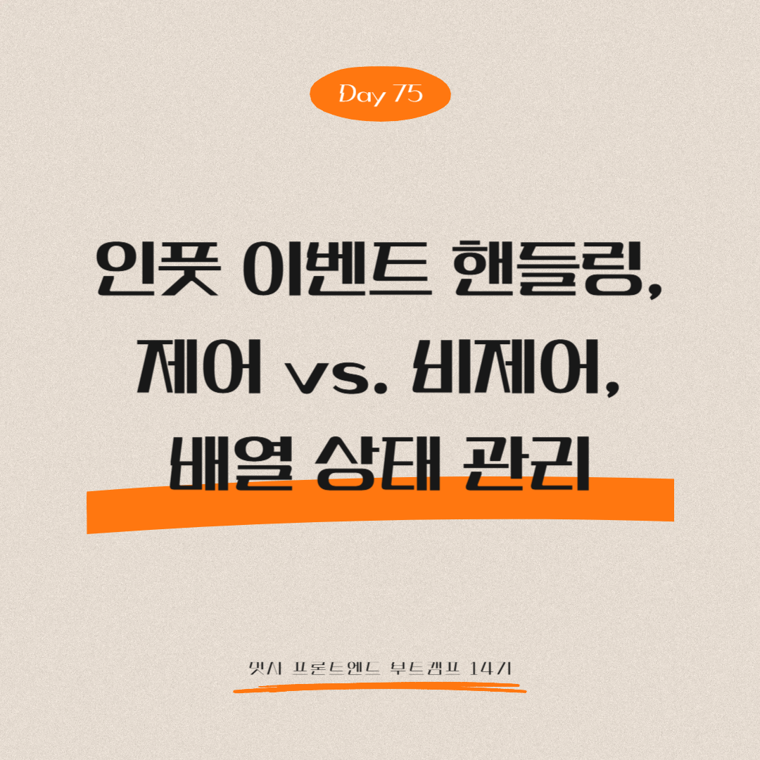 멋쟁이사자처럼 프론트엔드 부트캠프 14기 - Day 75 (인풋 이벤트 핸들링, 제어 vs. 비제어, 배열 상태 관리)