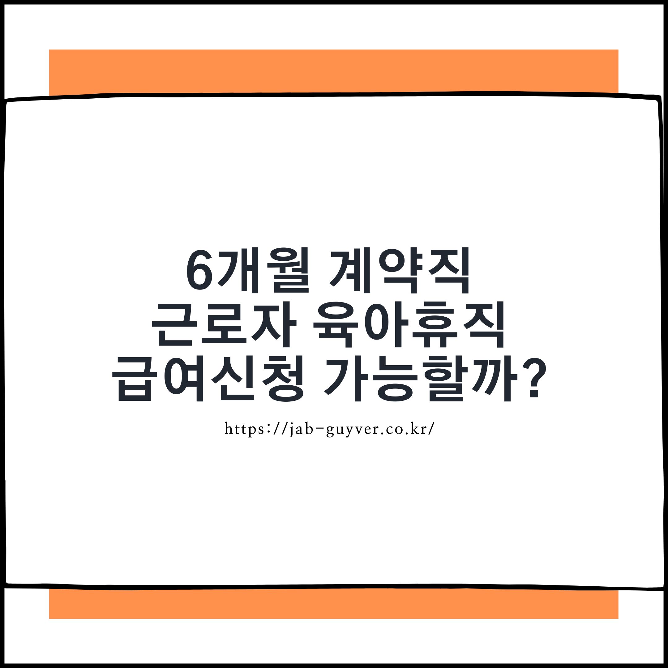 6개월 계약직 근로자의 육아휴직 및 육아휴직 급여 가능 여부