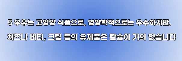  5 우유는 고영양 식품으로, 영양학적으로는 우수하지만, 치즈나 버터, 크림 등의 유제품은 칼슘이 거의 없습니다