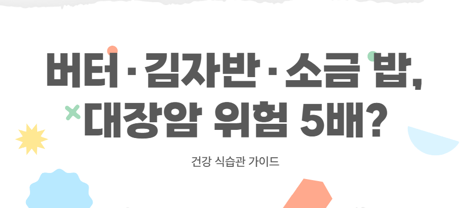 버터·김자반·소금 밥, 대장암 위험 5배? 건강 식습관 가이드