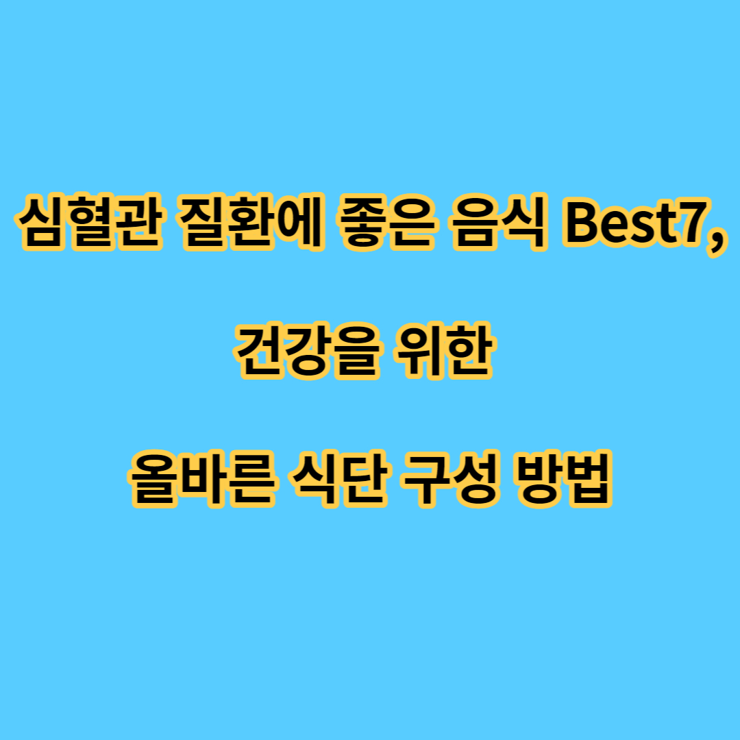 심혈관 질환에 좋은 음식Best7, 건강을 위한 올바른 식단 구성 방법
