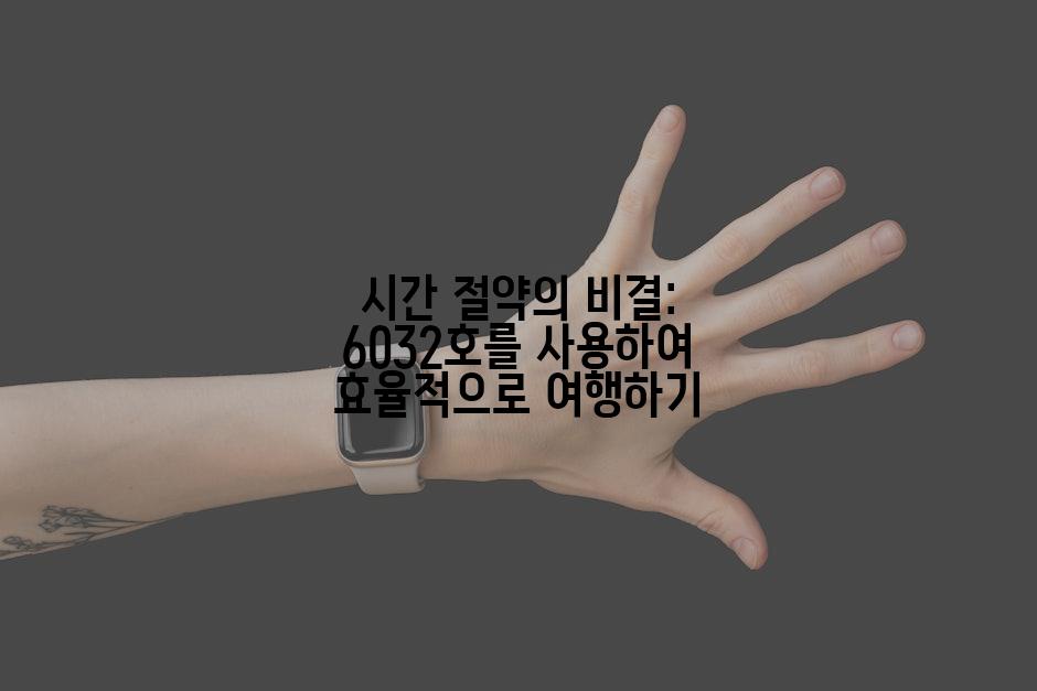 시간 절약의 비결: 6032호를 사용하여 효율적으로 여행하기
