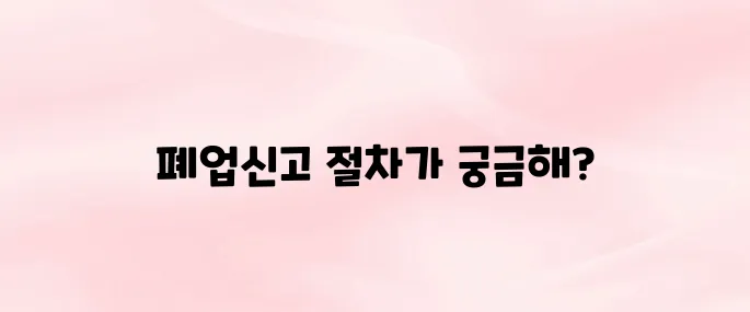 개인사업자 폐업신고 절차 방법 알아보기