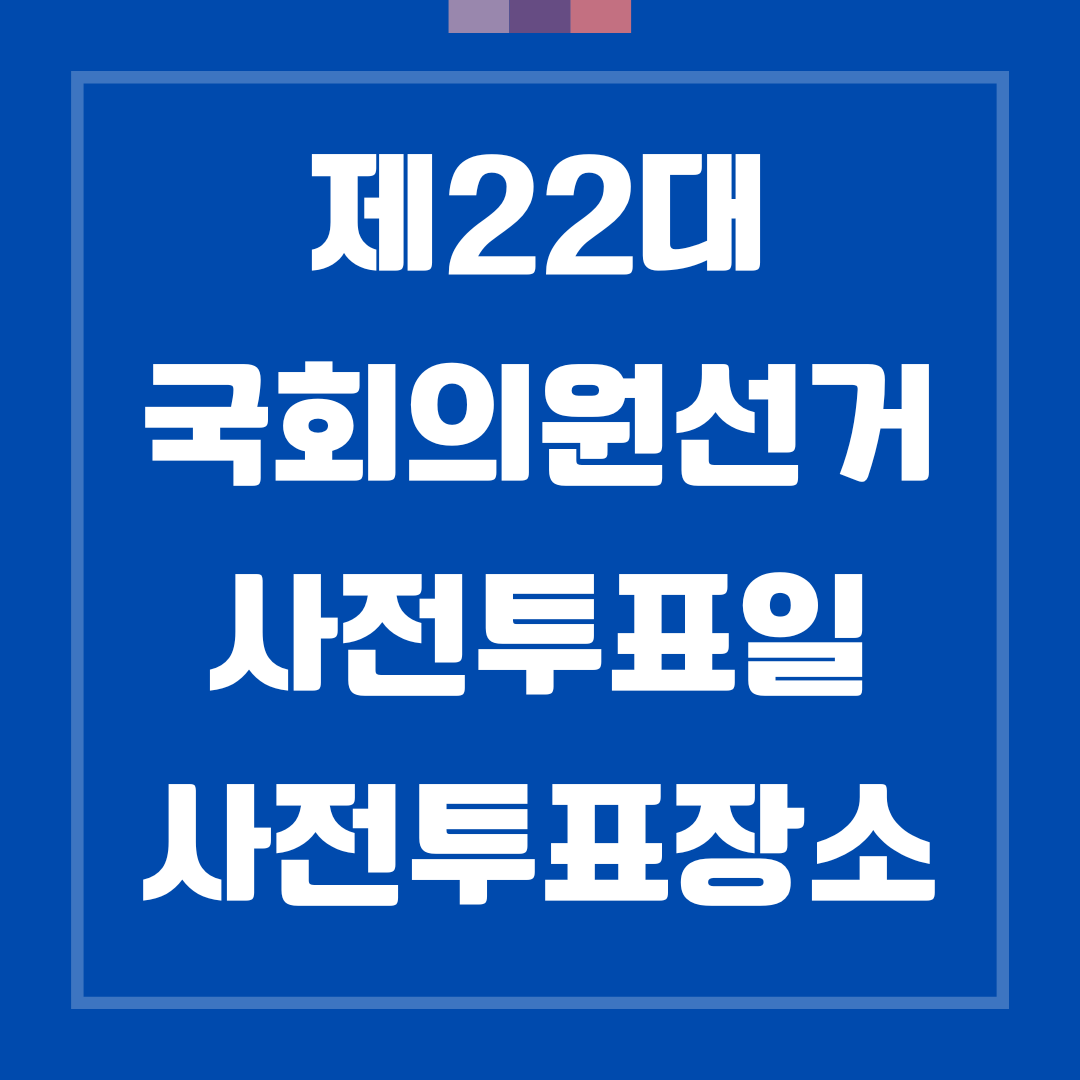 제22대 국회의원선거 사전투표일 및 장소 안내