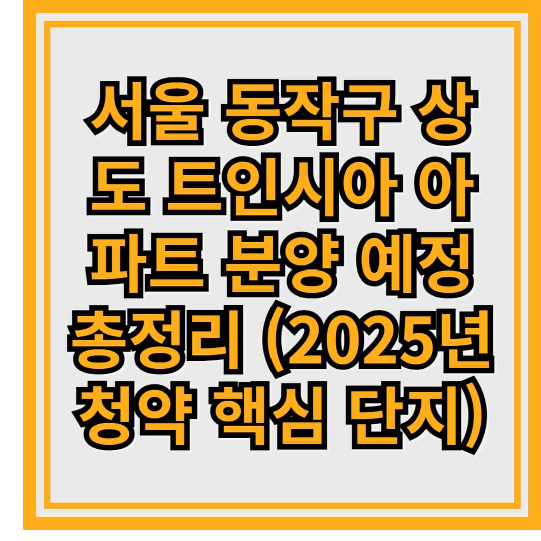 서울 동작구 상도 트인시아 아파트 분양 예정 총정리 (2025년 청약 핵심 단지)