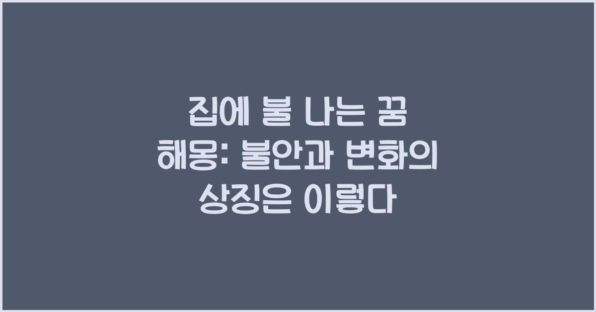 집에 불 나는 꿈 해몽: 불안과 변화의 상징