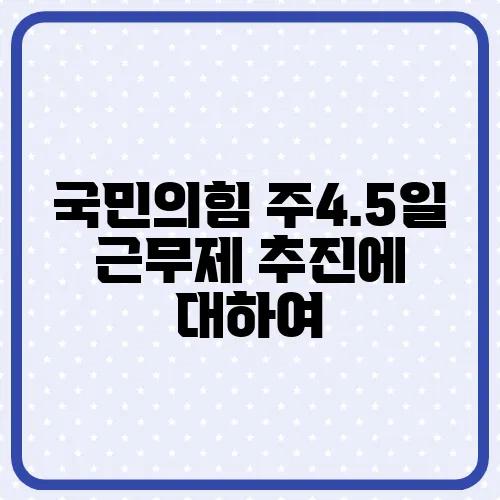국민의힘 주4.5일 근무제 추진에 대하여