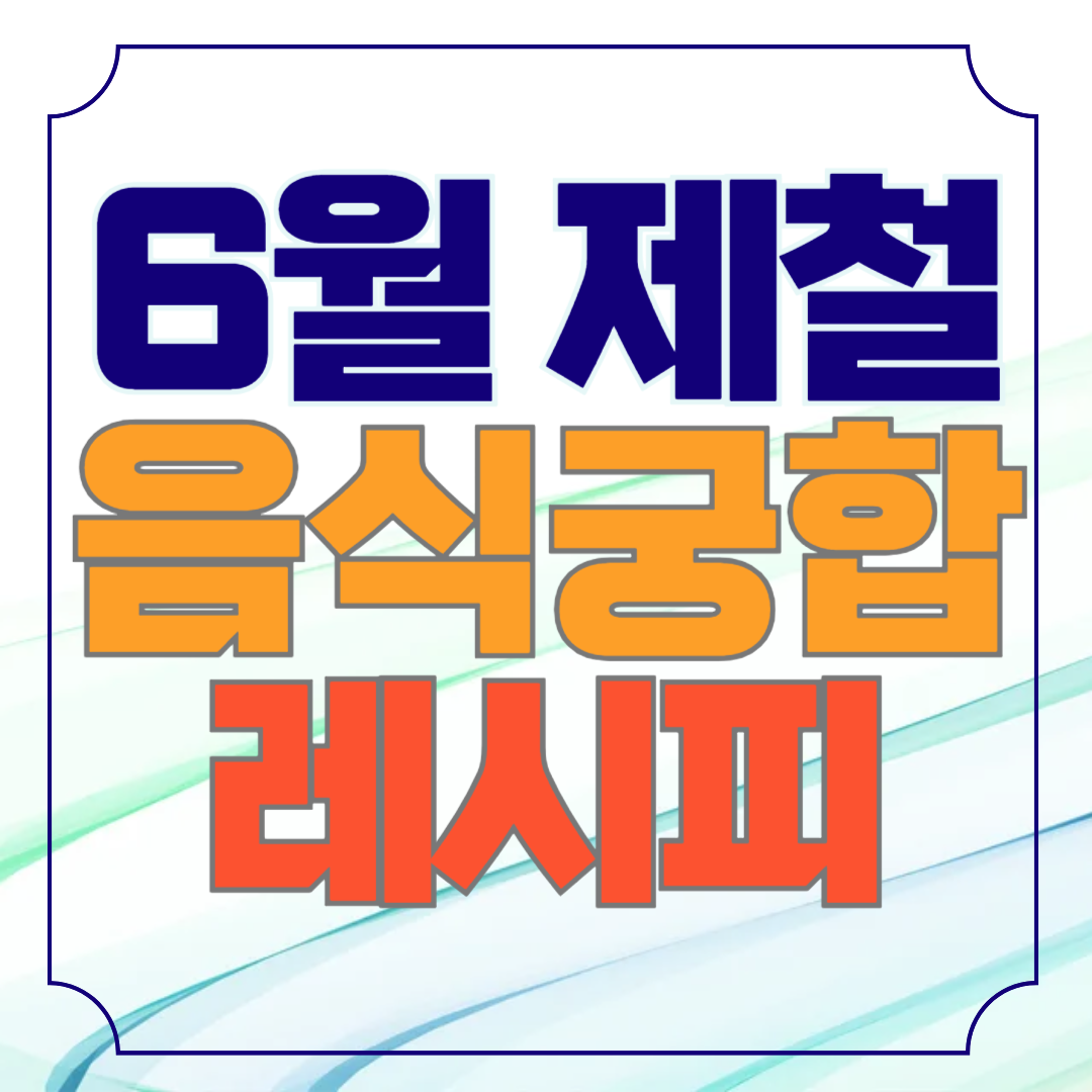 6월 제철 음식 궁합이 좋은 레시피 10가지