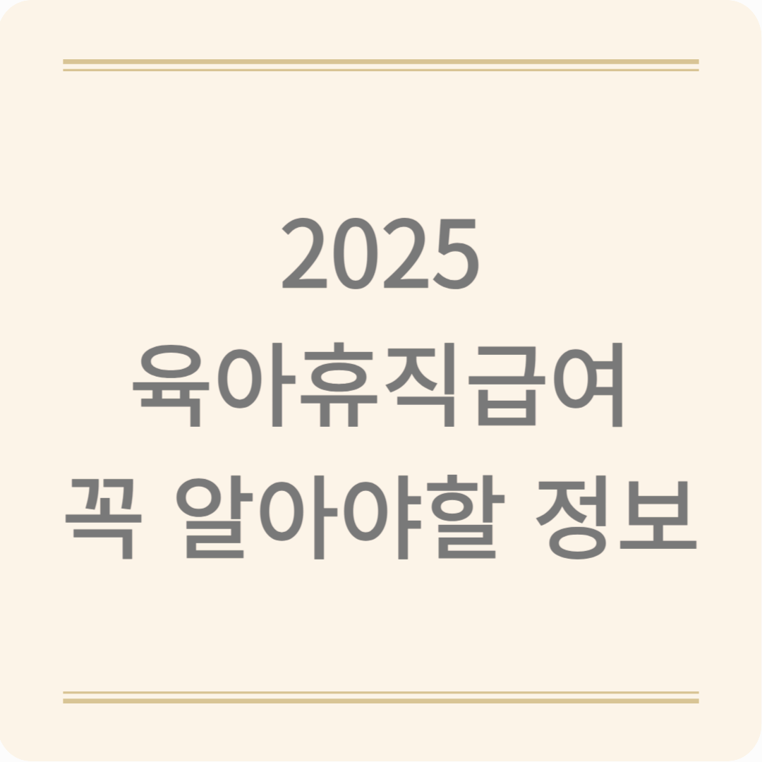 2025년 최신 육아휴직 급여 총정리! 신청 전 꼭 알아야 할 정보