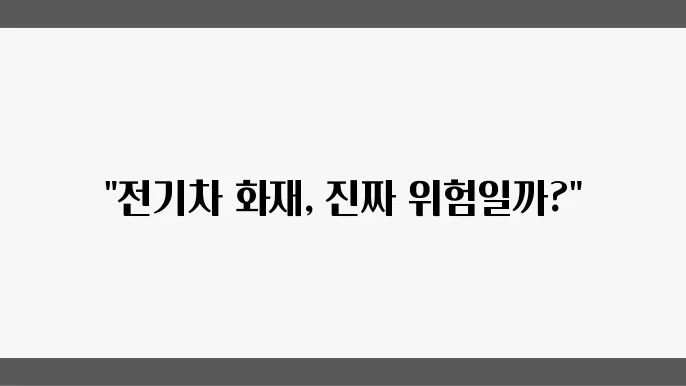 전기차 화재 사건, 우리가 알고 있어야 할 사항들