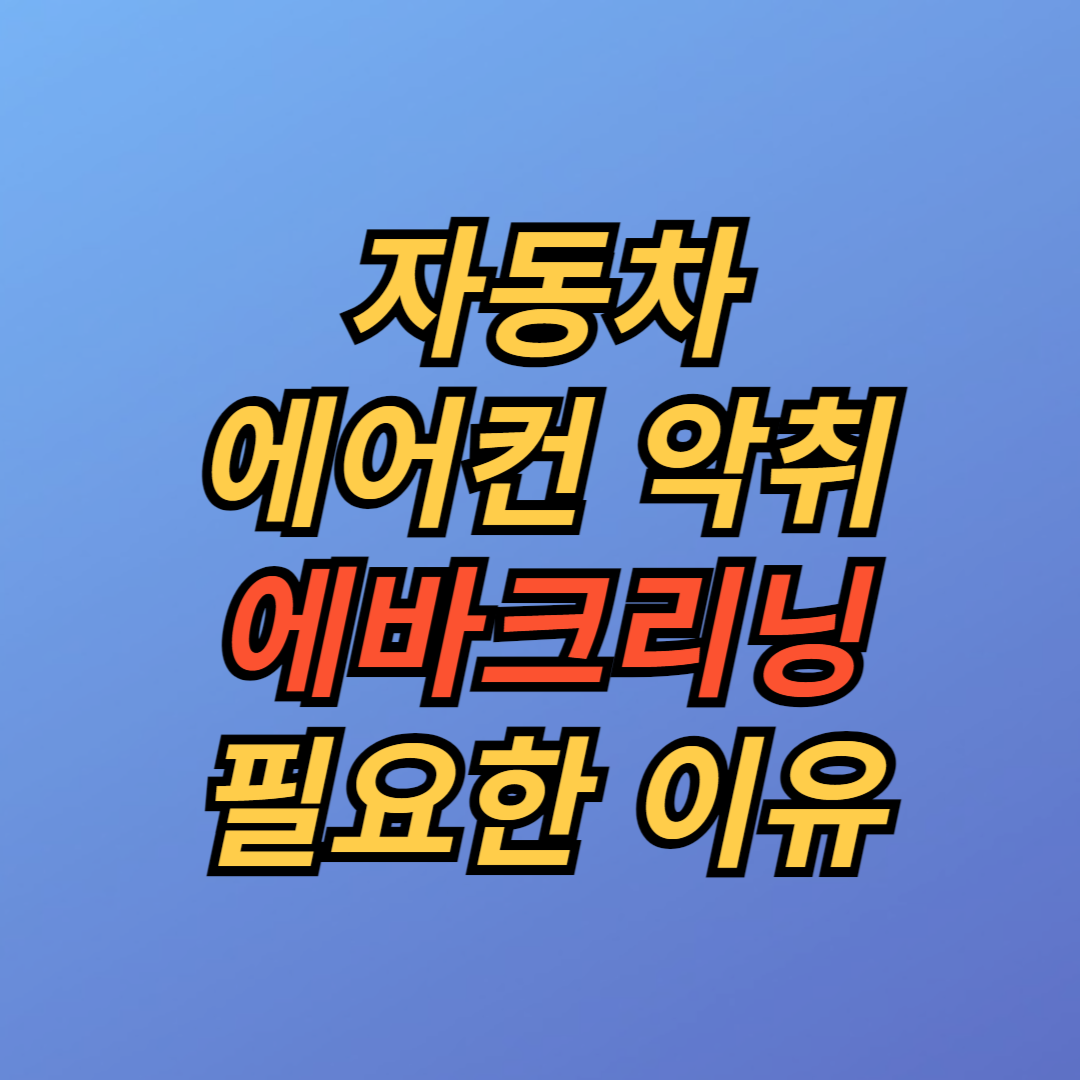 자동차 에어컨 에바크리닝 필요한 이유
