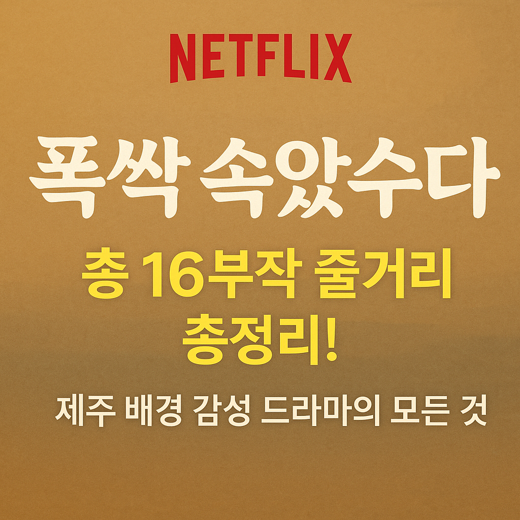 넷플릭스 '폭싹 속았수다' 총 16부작 줄거리 총정리! 제주 배경 감성 드라마의 모든 것