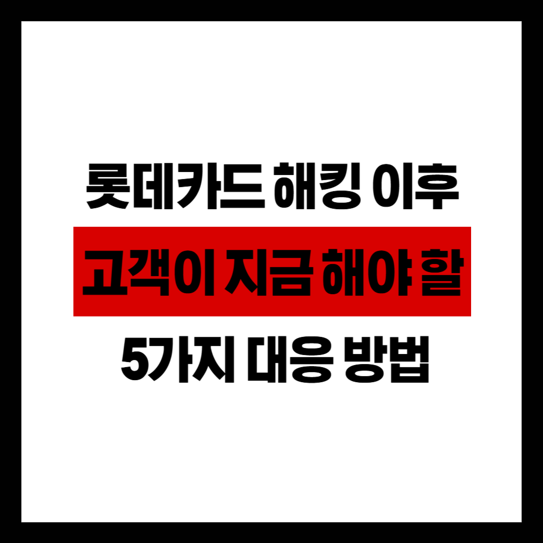 롯데카드 해킹 이후 고객이 지금 해야 할 5가지 대응 방법