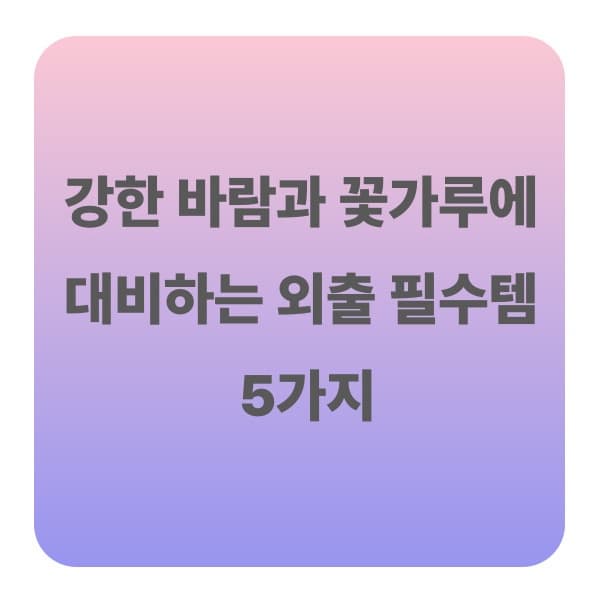 강한 바람과 꽃가루에 대비하는 외출 필수템 5가지