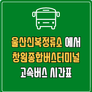 울산신복정류소에서 창원종합버스터미널 고속버스 시간표 요금 예매