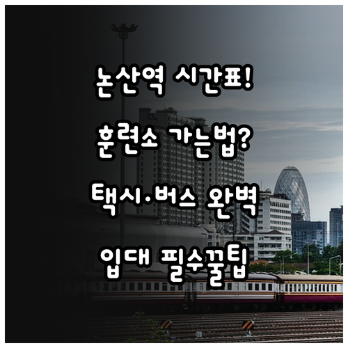 논산역 기차 시간표 확인 및 육군훈련..