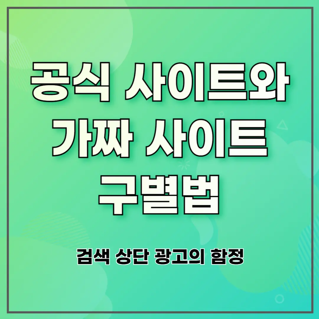 검색 상단 광고의 함정: 공식 사이트와 가짜 사이트 구별법