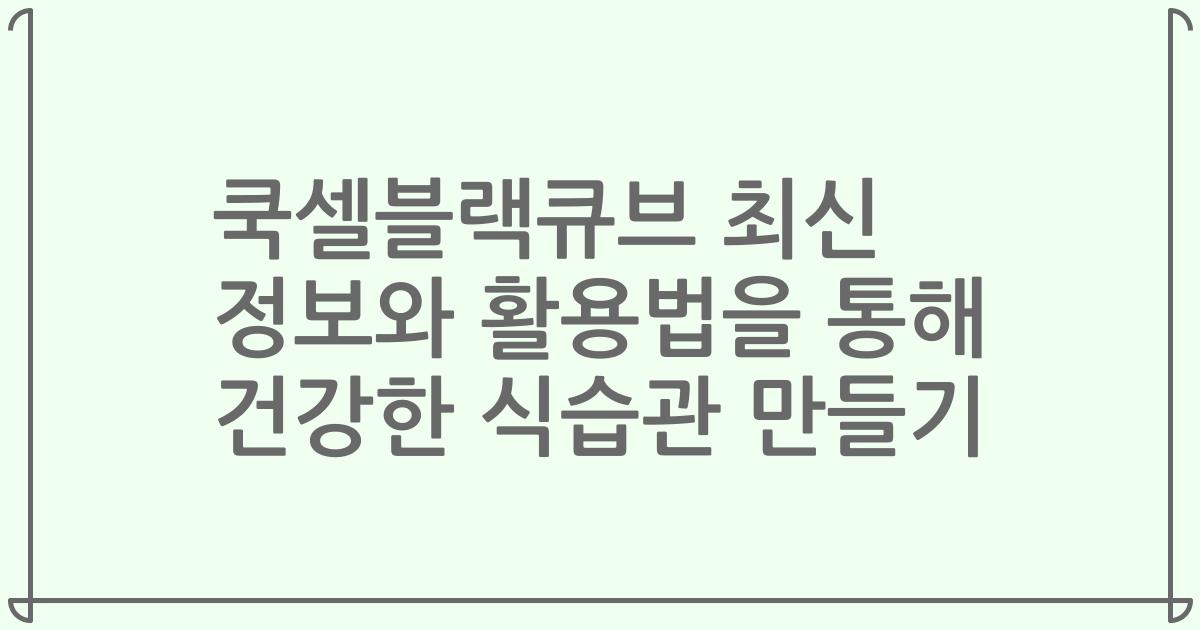 쿡셀블랙큐브 최신 정보와 활용법을 통해 건강한 식습관 만들기