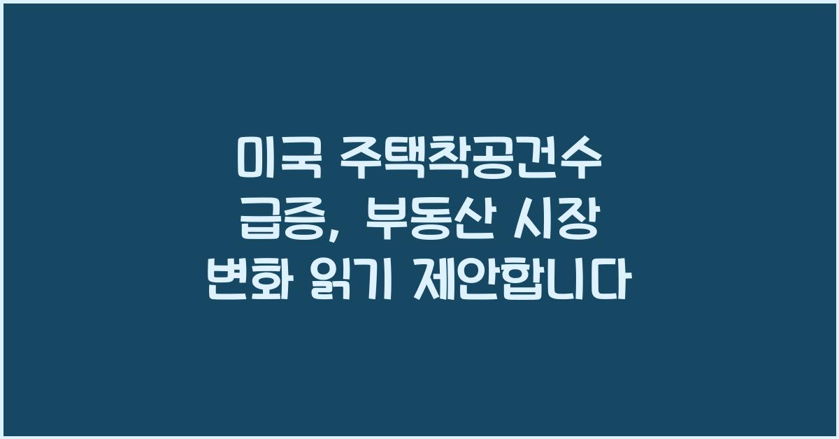 미국 주택착공건수 급증, 부동산 시장 변화 읽기