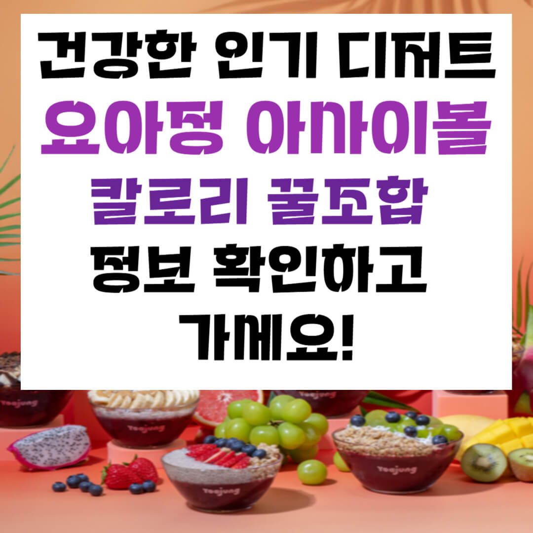 요아정 아사이볼 칼로리 추천 조합 확인하세요! (+반값할인 정보까지)