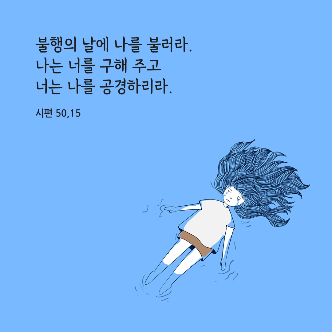 불행의 날에 나를 불러라. 나는 너를 구해 주고 너는 나를 공경하리라. (시편 50,15)