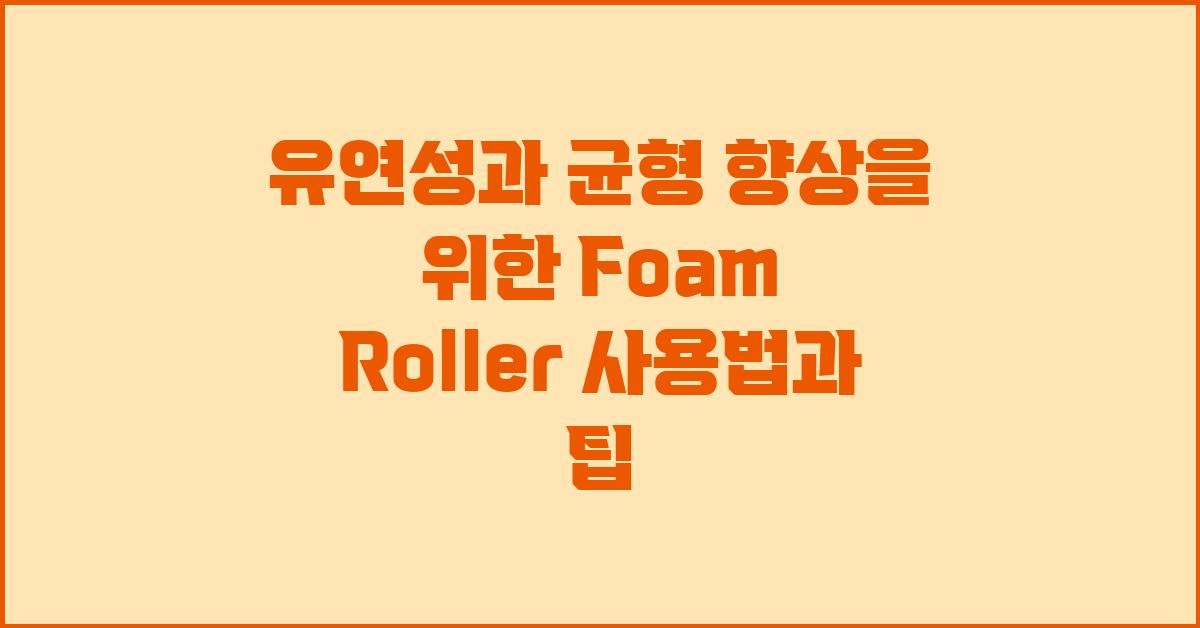 유연성과 균형 향상을 위한 Foam Roller