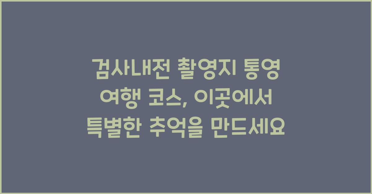 검사내전 촬영지 통영 여행 코스