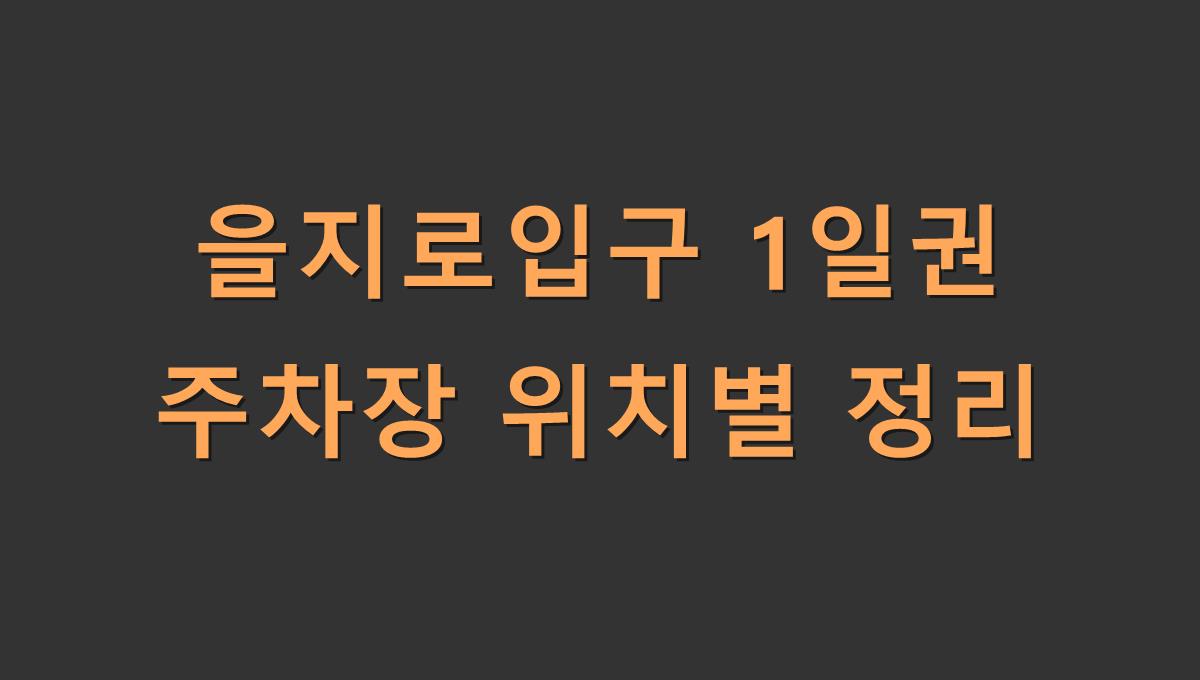 을지로입구 1일권 주차장 위치별 정리